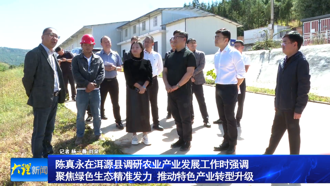 陈真永在洱源县调研农业产业发展工作时强调                聚焦绿色生态精准发力 推动特色产业转型升级