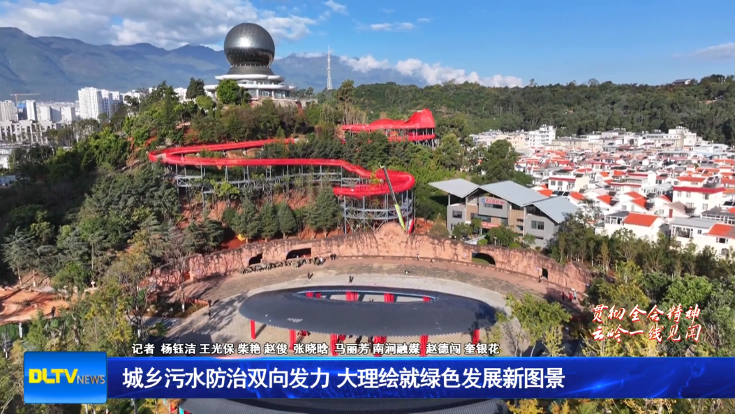 “贯彻全会精神 云岭一线见闻” 城乡污水防治双向发力  大理绘就绿色发展新图景