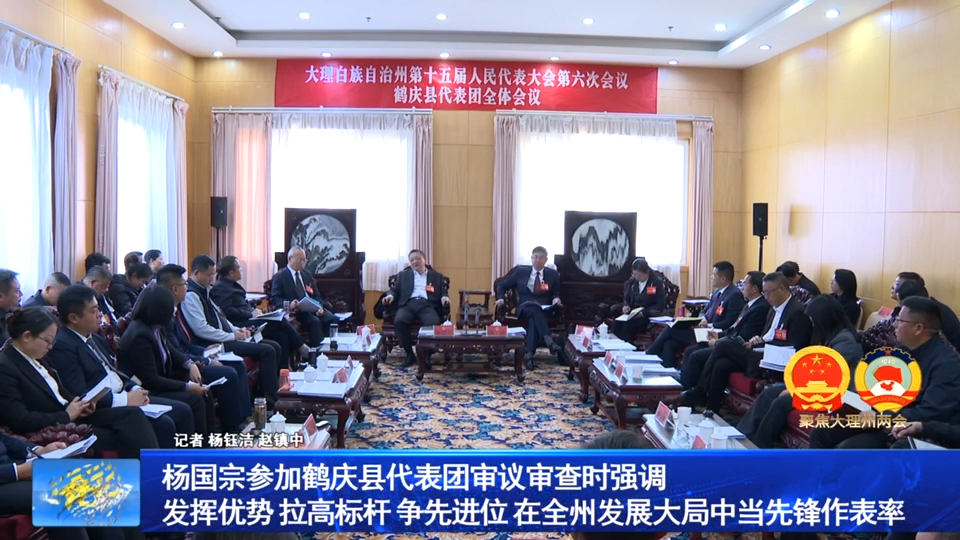 杨国宗参加鹤庆县代表团审议审查时强调 发挥优势 拉高标杆 争先进位 在全州发展大局中当先锋作表率