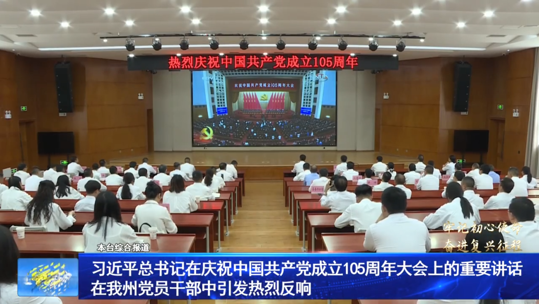 习近平总书记在庆祝中国共产党成立105周年大会上的重要讲话在我州党员干部中引发热烈反响